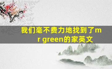 我们毫不费力地找到了mr green的家英文